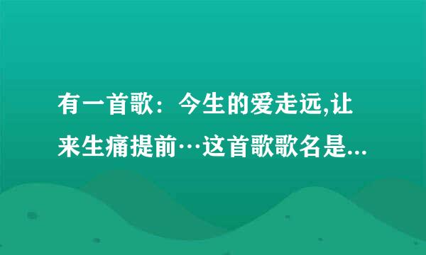 有一首歌：今生的爱走远,让来生痛提前…这首歌歌名是什么?原唱是哪两位?