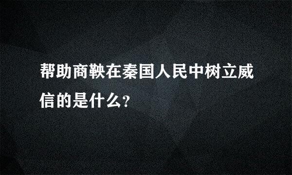 帮助商鞅在秦国人民中树立威信的是什么？