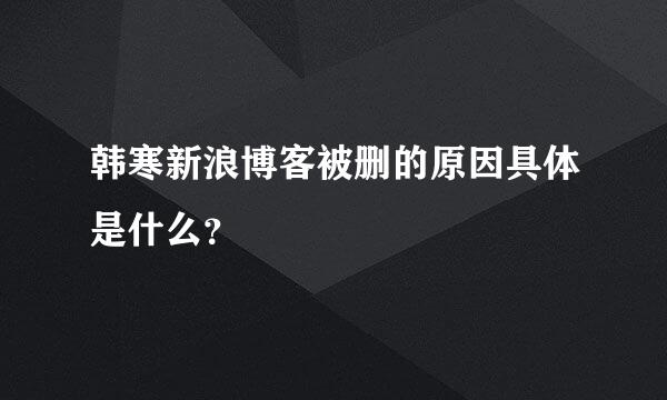 韩寒新浪博客被删的原因具体是什么？