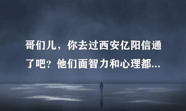 哥们儿，你去过西安亿阳信通了吧？他们面智力和心理都考些啥啊？笔试面试什么的问些啥啊？我做Java的