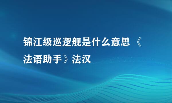 锦江级巡逻舰是什么意思 《法语助手》法汉