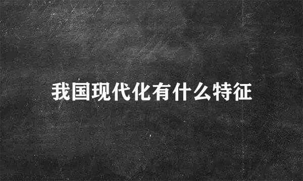 我国现代化有什么特征