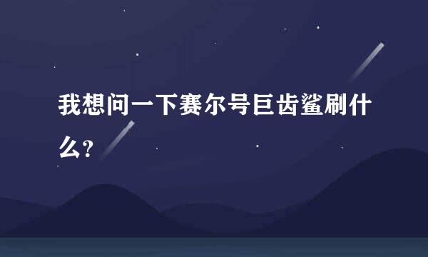 我想问一下赛尔号巨齿鲨刷什么？