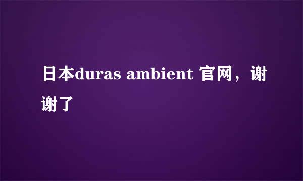 日本duras ambient 官网，谢谢了