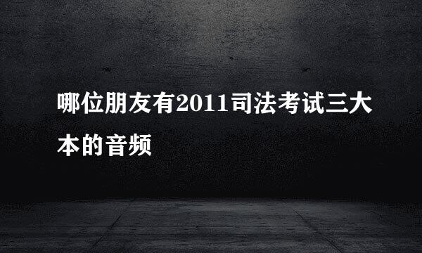 哪位朋友有2011司法考试三大本的音频