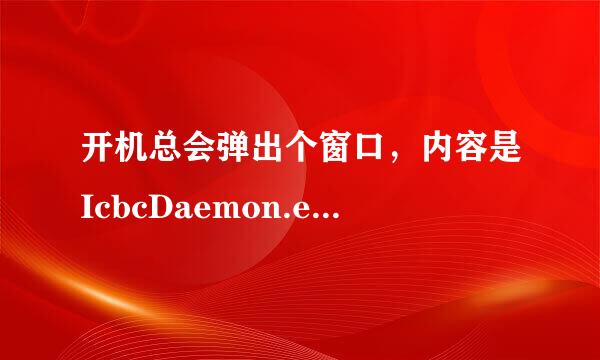 开机总会弹出个窗口，内容是IcbcDaemon.exe - 应用程序错误 应用程序发生异常，未知软件异常 请问怎么解决