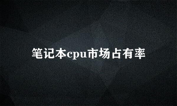 笔记本cpu市场占有率