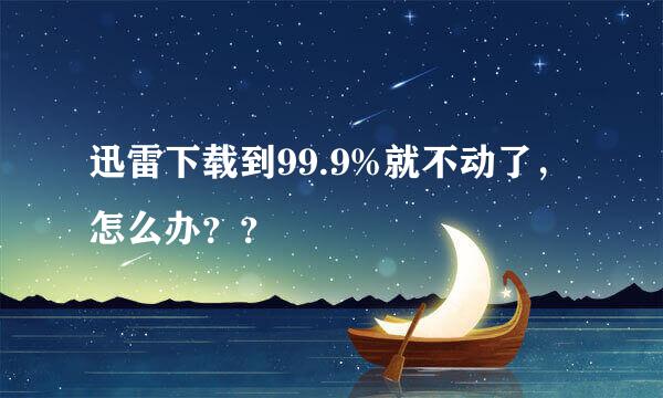 迅雷下载到99.9%就不动了，怎么办？？