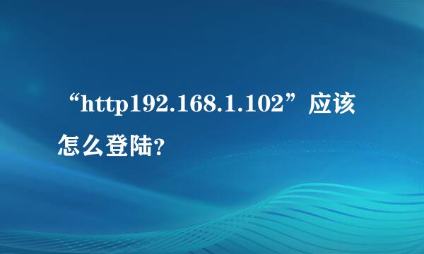 “http192.168.1.102”应该怎么登陆？