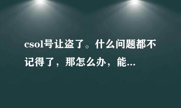 csol号让盗了。什么问题都不记得了，那怎么办，能让黑客倒回来吗？