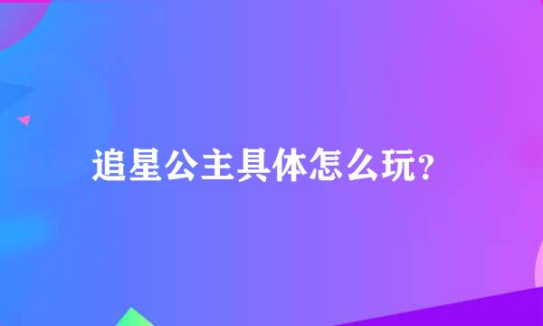 追星公主具体怎么玩？