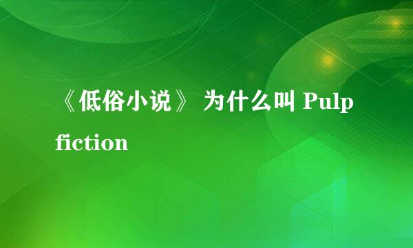 《低俗小说》 为什么叫 Pulp fiction