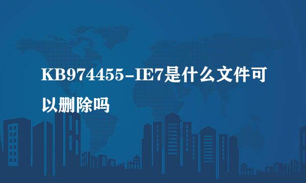 KB974455-IE7是什么文件可以删除吗