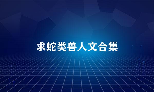 求蛇类兽人文合集