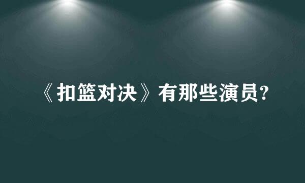 《扣篮对决》有那些演员?