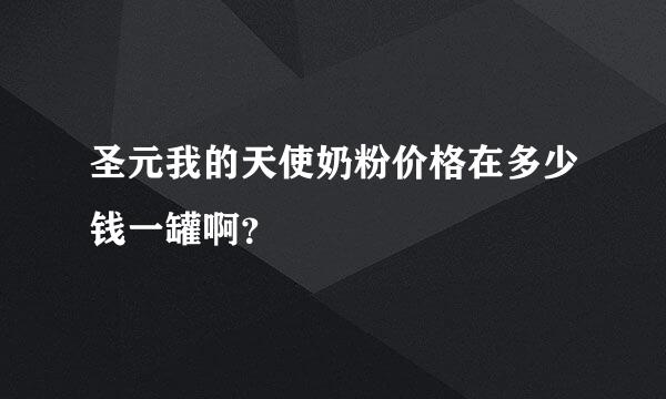 圣元我的天使奶粉价格在多少钱一罐啊？