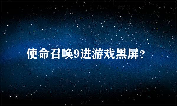 使命召唤9进游戏黑屏？