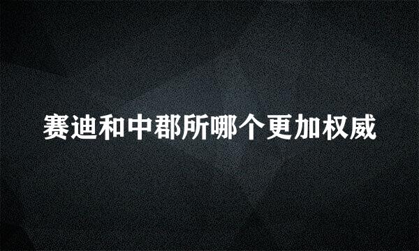 赛迪和中郡所哪个更加权威