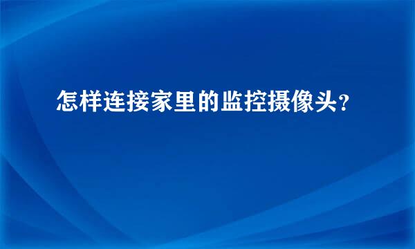 怎样连接家里的监控摄像头？