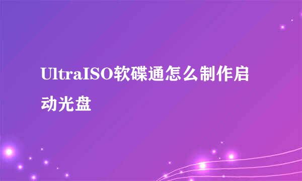 UltraISO软碟通怎么制作启动光盘