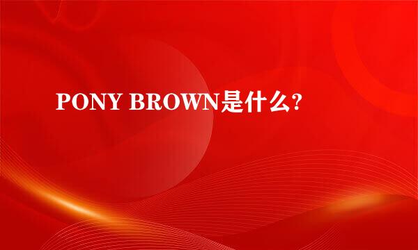 PONY BROWN是什么?