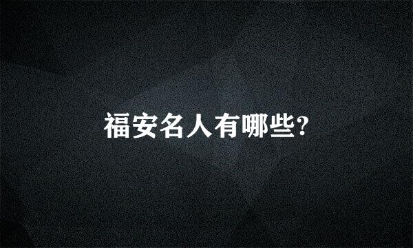 福安名人有哪些?