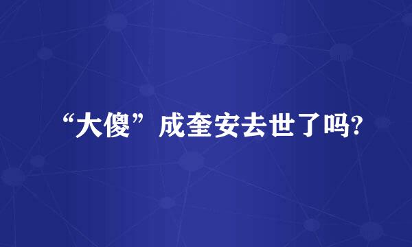 “大傻”成奎安去世了吗?