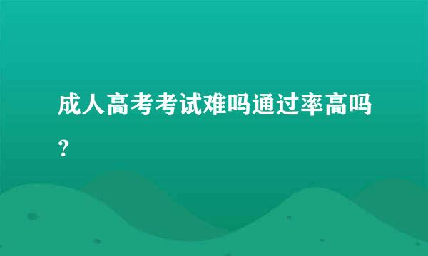 成人高考考试难吗通过率高吗？