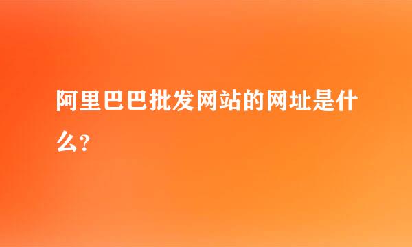 阿里巴巴批发网站的网址是什么？