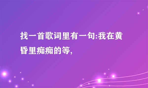 找一首歌词里有一句:我在黄昏里痴痴的等,