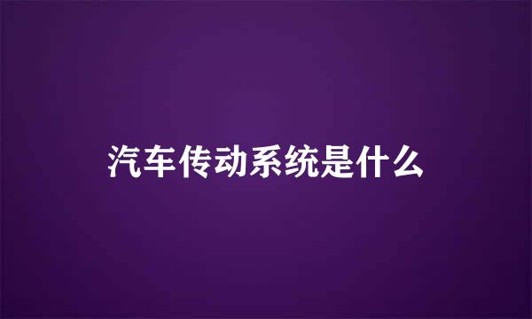 汽车传动系统是什么