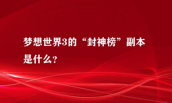 梦想世界3的“封神榜”副本是什么？