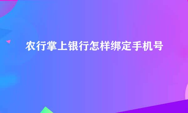 农行掌上银行怎样绑定手机号