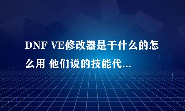 DNF VE修改器是干什么的怎么用 他们说的技能代码是什么啊？