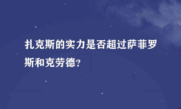 扎克斯的实力是否超过萨菲罗斯和克劳德？