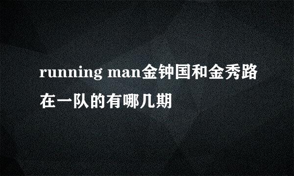 running man金钟国和金秀路在一队的有哪几期