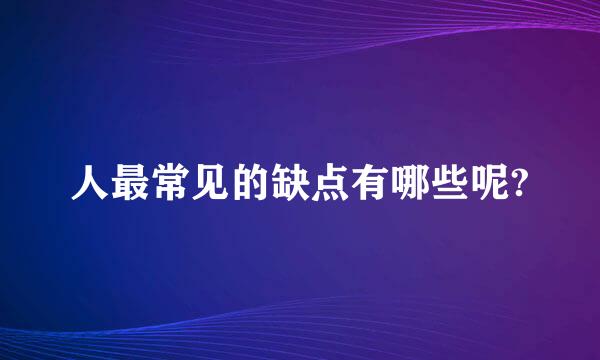 人最常见的缺点有哪些呢?