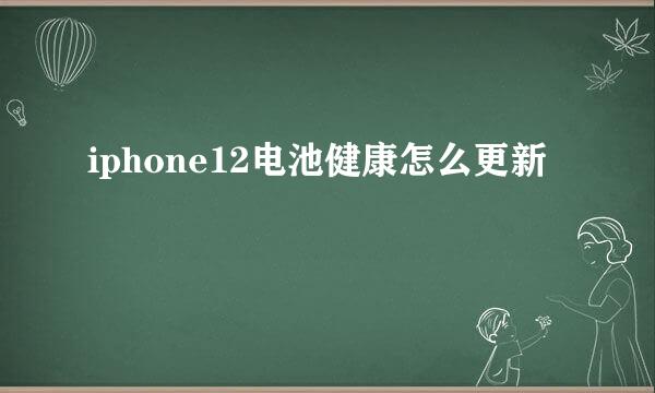 iphone12电池健康怎么更新