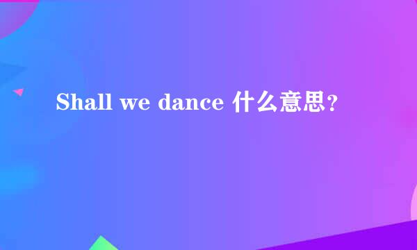 Shall we dance 什么意思？