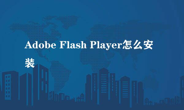 Adobe Flash Player怎么安装