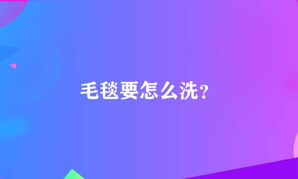 毛毯要怎么洗？