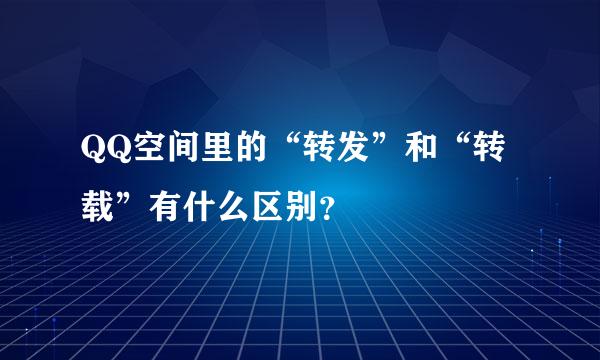 QQ空间里的“转发”和“转载”有什么区别？