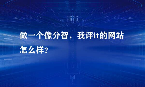 做一个像分智，我评it的网站怎么样？