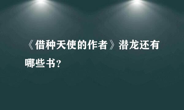 《借种天使的作者》潜龙还有哪些书？