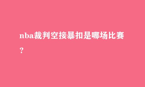 nba裁判空接暴扣是哪场比赛？