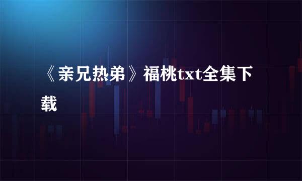 《亲兄热弟》福桃txt全集下载