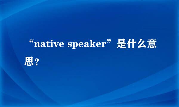 “native speaker”是什么意思？