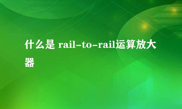 什么是 rail-to-rail运算放大器