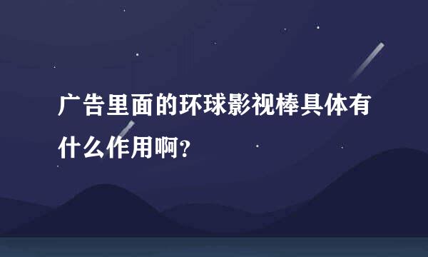 广告里面的环球影视棒具体有什么作用啊？