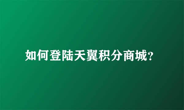 如何登陆天翼积分商城？